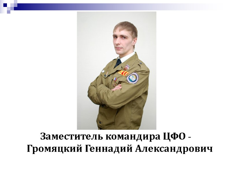 Заместитель командира ЦФО - Громяцкий Геннадий Александрович